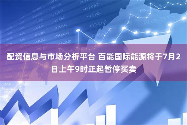 配资信息与市场分析平台 百能国际能源将于7月2日上午9时正起暂停买卖