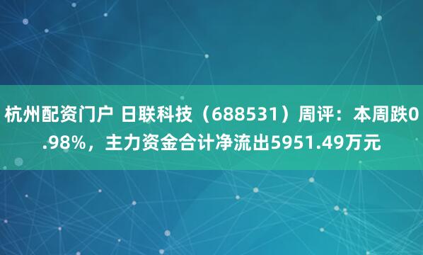 杭州配资门户 日联科技（688531）周评：本周跌0.98%，主力资金合计净流出5951.49万元