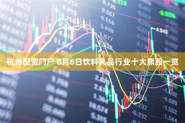 杭州配资门户 8月6日饮料乳品行业十大熊股一览