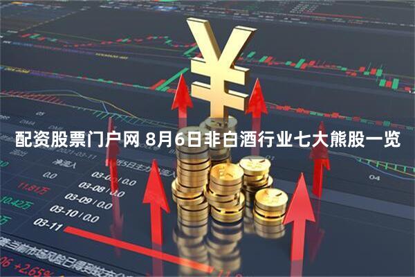 配资股票门户网 8月6日非白酒行业七大熊股一览
