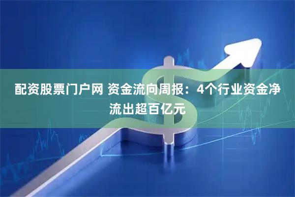 配资股票门户网 资金流向周报：4个行业资金净流出超百亿元